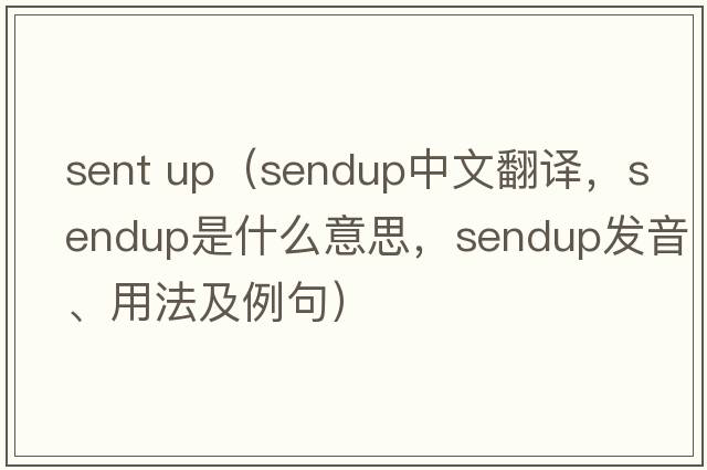 sent up（sendup中文翻譯，sendup是什么意思，sendup發(fā)音、用法及例句）