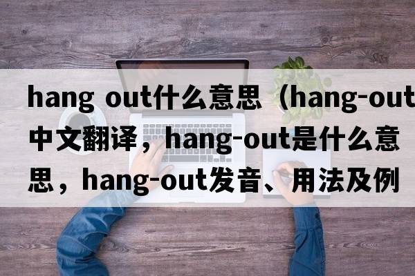 hang out什么意思（hang-out中文翻譯，hang-out是什么意思，hang-out發(fā)音、用法及例句）