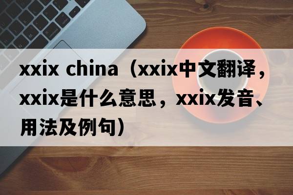 xxix china（XXIX中文翻譯，XXIX是什么意思，XXIX發(fā)音、用法及例句）