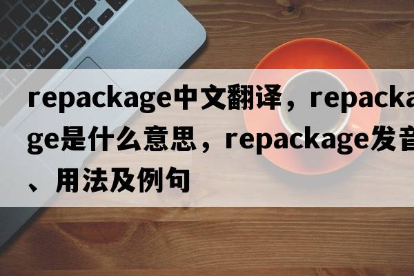 repackage中文翻譯，repackage是什么意思，repackage發(fā)音、用法及例句