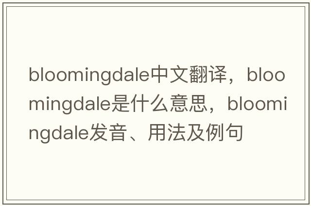 Bloomingdale中文翻譯，Bloomingdale是什么意思，Bloomingdale發(fā)音、用法及例句