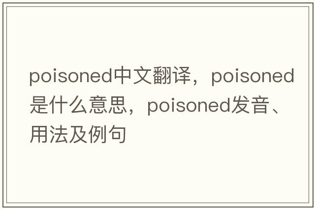 poisoned中文翻譯，poisoned是什么意思，poisoned發(fā)音、用法及例句