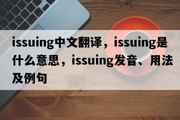 issuing中文翻譯，issuing是什么意思，issuing發(fā)音、用法及例句