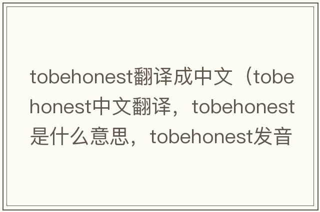 tobehonest翻譯成中文（tobehonest中文翻譯，tobehonest是什么意思，tobehonest發(fā)音、用法及例句）