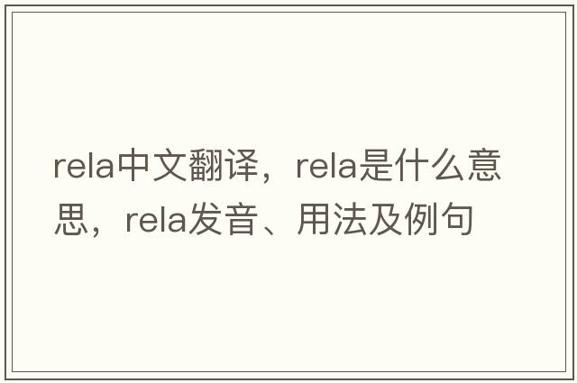 RELA中文翻譯，RELA是什么意思，RELA發(fā)音、用法及例句