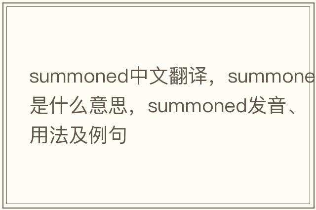 summoned中文翻譯，summoned是什么意思，summoned發(fā)音、用法及例句
