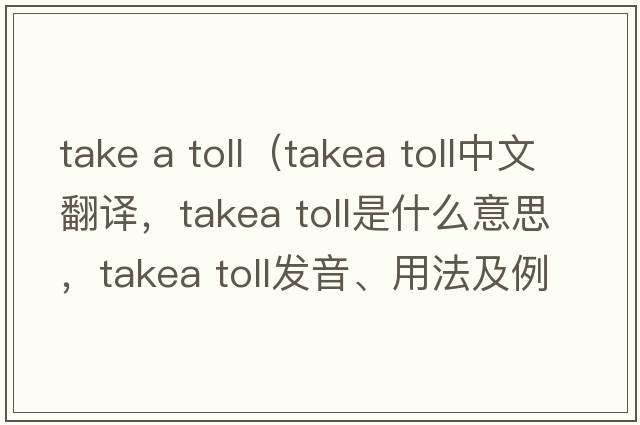 take a toll（takea toll中文翻譯，takea toll是什么意思，takea toll發(fā)音、用法及例句）
