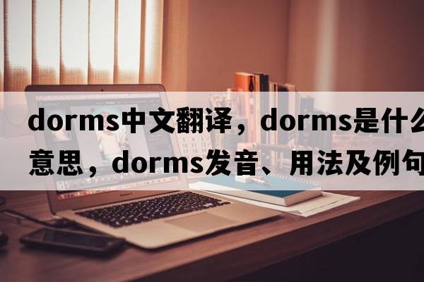 dorms中文翻譯，dorms是什么意思，dorms發(fā)音、用法及例句