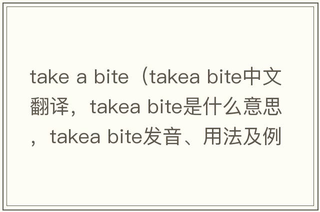 take a bite（takea bite中文翻譯，takea bite是什么意思，takea bite發(fā)音、用法及例句）