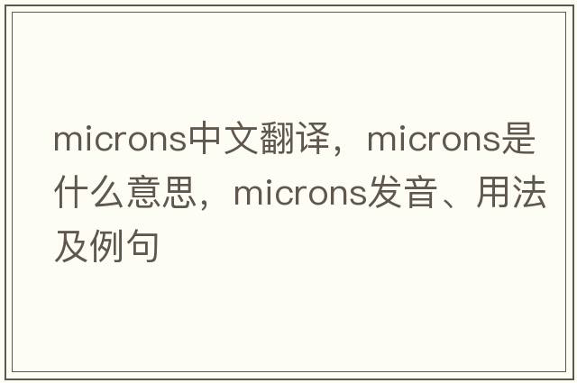 microns中文翻譯，microns是什么意思，microns發(fā)音、用法及例句