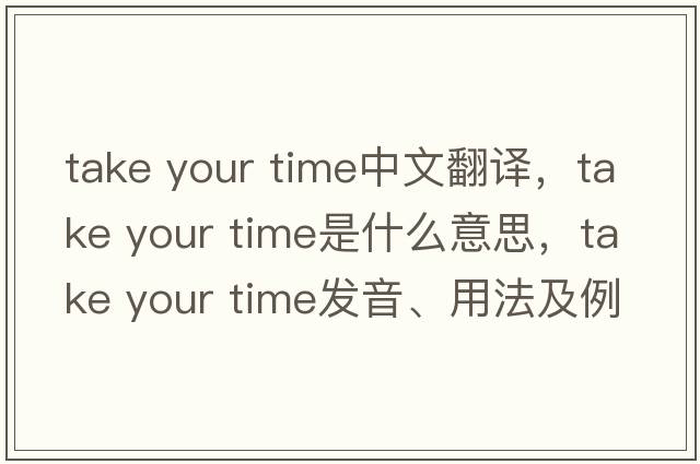 take your time中文翻譯，take your time是什么意思，take your time發(fā)音、用法及例句