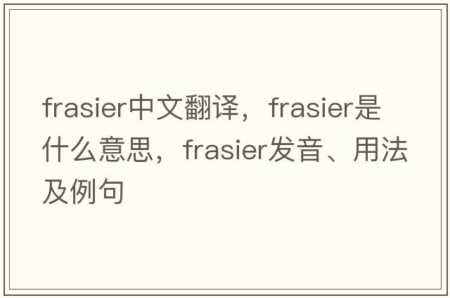 Frasier中文翻譯，Frasier是什么意思，Frasier發(fā)音、用法及例句