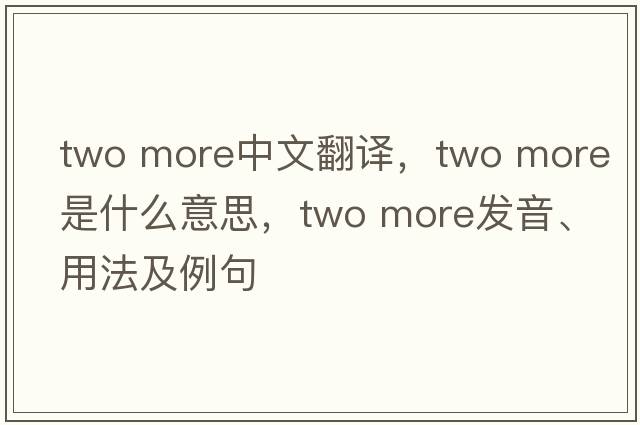 two more中文翻譯，two more是什么意思，two more發(fā)音、用法及例句
