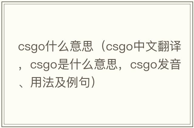 csgo什么意思（CSGO中文翻譯，CSGO是什么意思，CSGO發(fā)音、用法及例句）