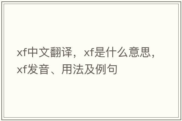 xf中文翻譯，xf是什么意思，xf發(fā)音、用法及例句