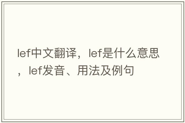 lef中文翻譯，lef是什么意思，lef發(fā)音、用法及例句