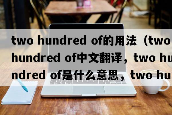two hundred of的用法（two hundred of中文翻譯，two hundred of是什么意思，two hundred of發(fā)音、用法及例句）