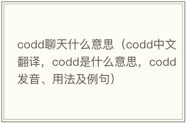 codd聊天什么意思（codd中文翻譯，codd是什么意思，codd發(fā)音、用法及例句）