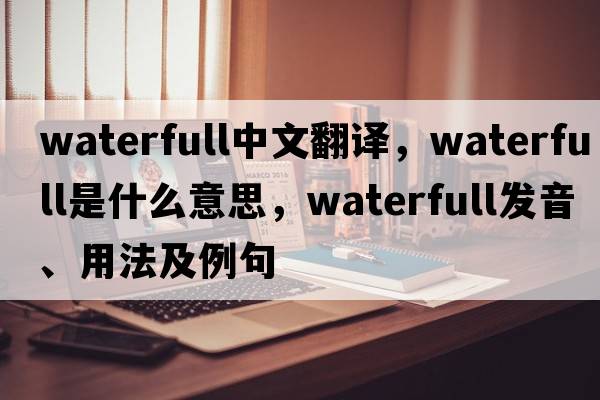 waterfull中文翻譯，waterfull是什么意思，waterfull發(fā)音、用法及例句