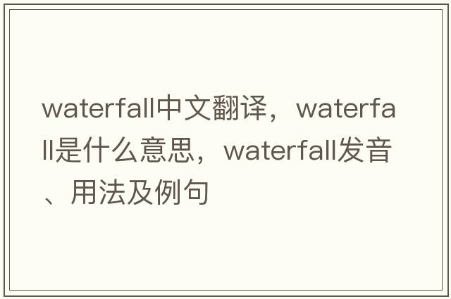 waterfall中文翻譯，waterfall是什么意思，waterfall發(fā)音、用法及例句