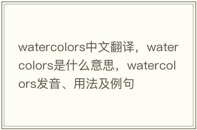 watercolors中文翻譯，watercolors是什么意思，watercolors發(fā)音、用法及例句