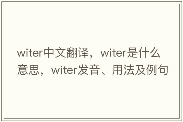 witer中文翻譯，witer是什么意思，witer發(fā)音、用法及例句