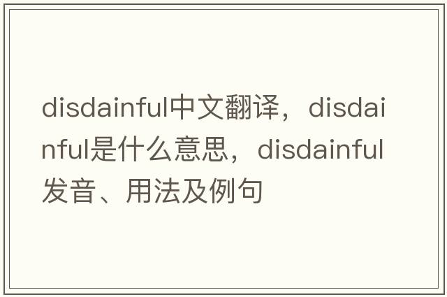 disdainful中文翻譯，disdainful是什么意思，disdainful發(fā)音、用法及例句