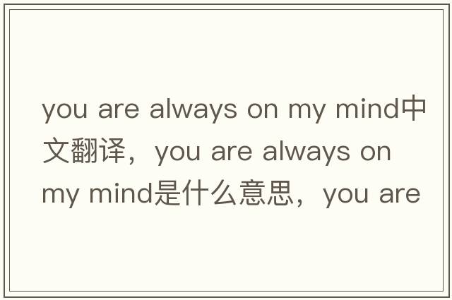 you are always on my mind中文翻譯，you are always on my mind是什么意思，you are always on my mind發(fā)音、用法及例句