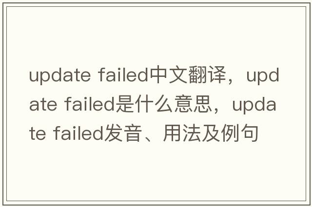 update failed中文翻譯，update failed是什么意思，update failed發(fā)音、用法及例句