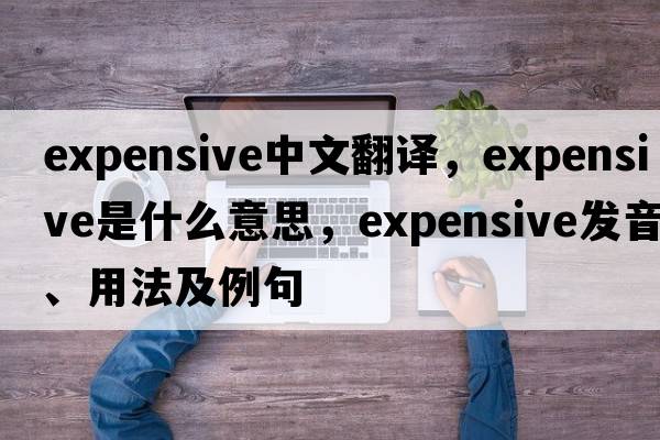 expensive中文翻譯，expensive是什么意思，expensive發(fā)音、用法及例句