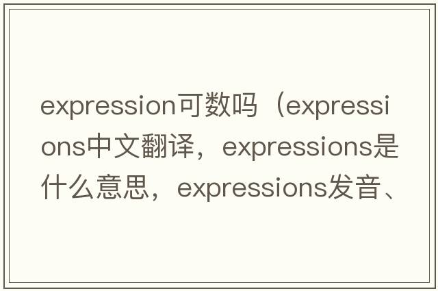 expression可數嗎（expressions中文翻譯，expressions是什么意思，expressions發(fā)音、用法及例句）