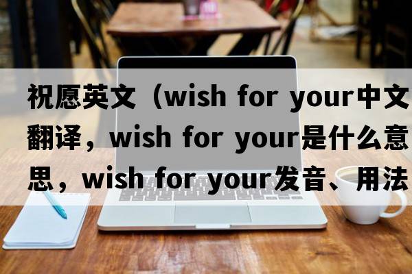 祝愿英文（wish for your中文翻譯，wish for your是什么意思，wish for your發(fā)音、用法及例句）