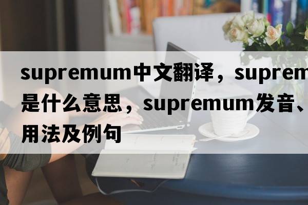 supremum中文翻譯，supremum是什么意思，supremum發(fā)音、用法及例句