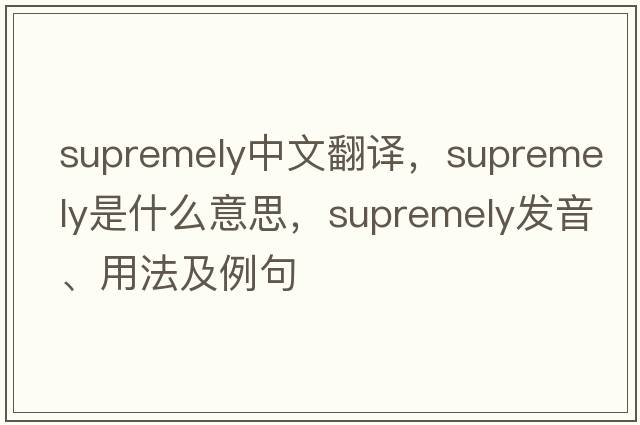 supremely中文翻譯，supremely是什么意思，supremely發(fā)音、用法及例句
