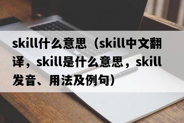 skill什么意思（skill中文翻譯，skill是什么意思，skill發(fā)音、用法及例句）