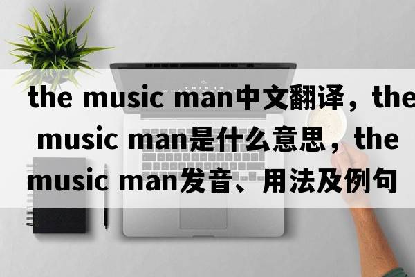 the music man中文翻譯，the music man是什么意思，the music man發(fā)音、用法及例句