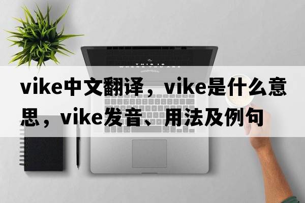 vike中文翻譯，vike是什么意思，vike發(fā)音、用法及例句