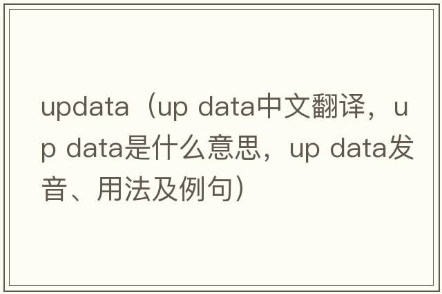 updata（up data中文翻譯，up data是什么意思，up data發(fā)音、用法及例句）