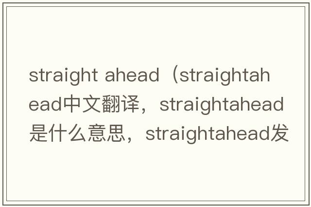 straight ahead（straightahead中文翻譯，straightahead是什么意思，straightahead發(fā)音、用法及例句）