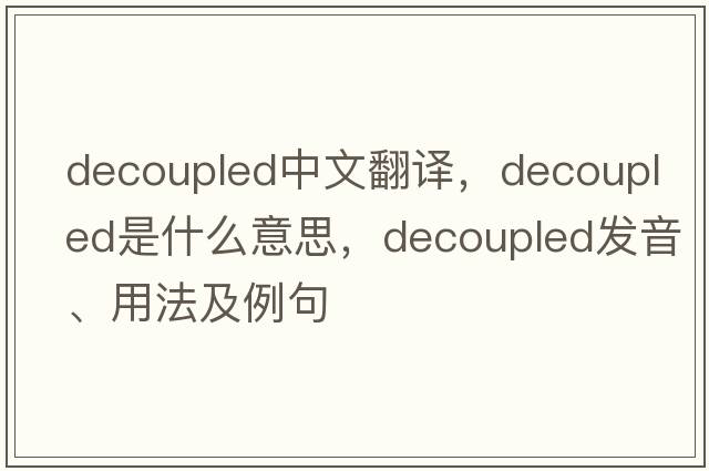 decoupled中文翻譯，decoupled是什么意思，decoupled發(fā)音、用法及例句