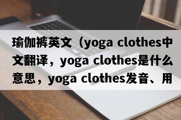 瑜伽褲英文（yoga clothes中文翻譯，yoga clothes是什么意思，yoga clothes發(fā)音、用法及例句）