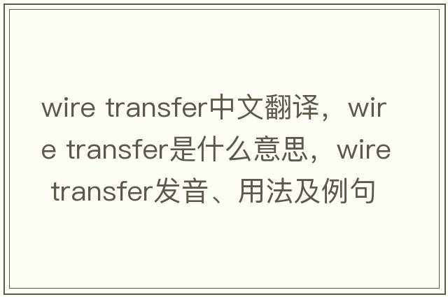wire transfer中文翻譯，wire transfer是什么意思，wire transfer發(fā)音、用法及例句