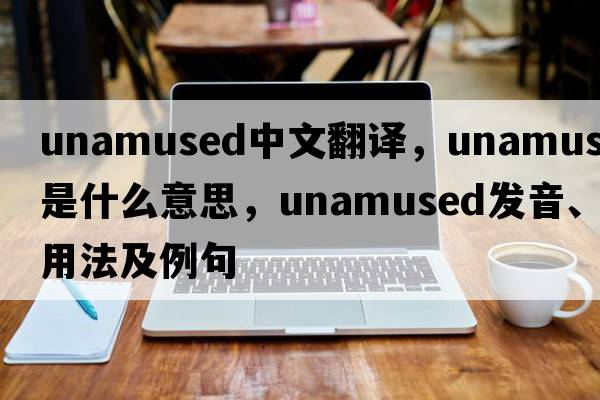 unamused中文翻譯，unamused是什么意思，unamused發(fā)音、用法及例句