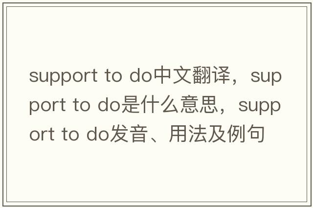 support to do中文翻譯，support to do是什么意思，support to do發(fā)音、用法及例句