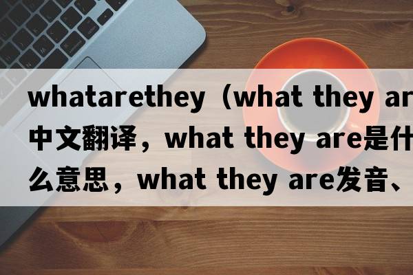 whatarethey（what they are中文翻譯，what they are是什么意思，what they are發(fā)音、用法及例句）