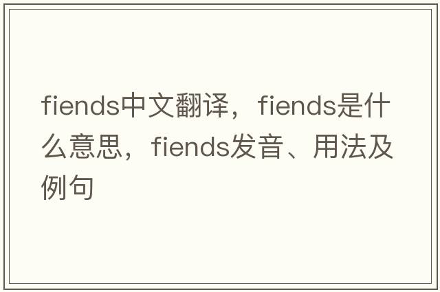 fiends中文翻譯，fiends是什么意思，fiends發(fā)音、用法及例句