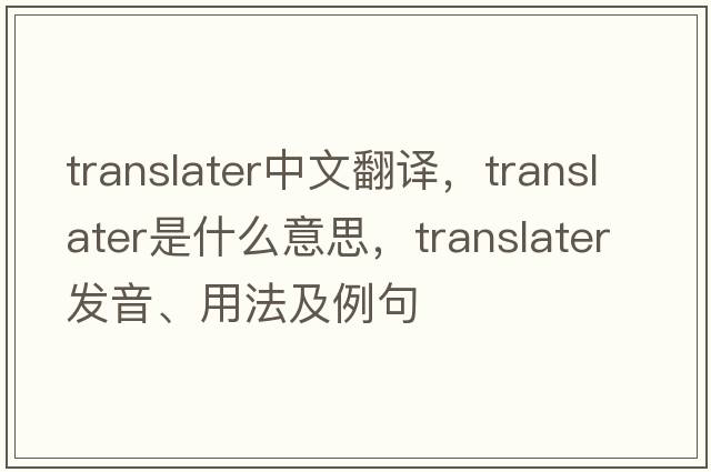translater中文翻譯，translater是什么意思，translater發(fā)音、用法及例句