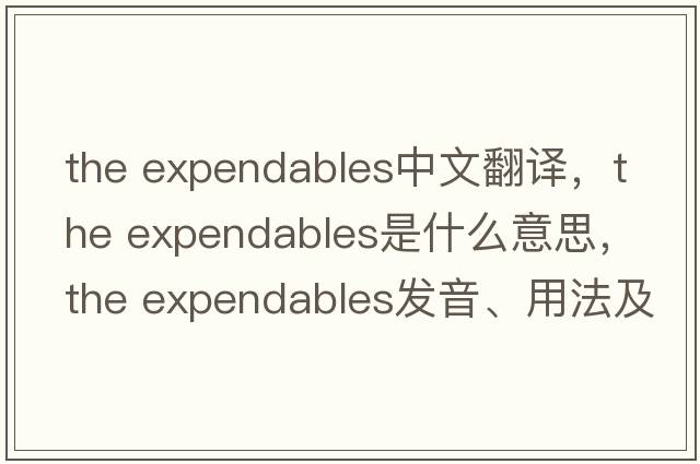 the expendables中文翻譯，the expendables是什么意思，the expendables發(fā)音、用法及例句