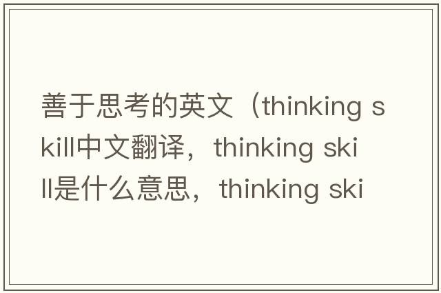 善于思考的英文（thinking skill中文翻譯，thinking skill是什么意思，thinking skill發(fā)音、用法及例句）