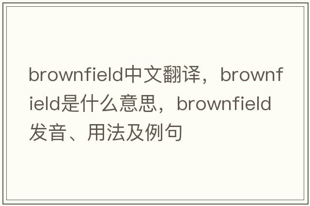 brownfield中文翻譯，brownfield是什么意思，brownfield發(fā)音、用法及例句